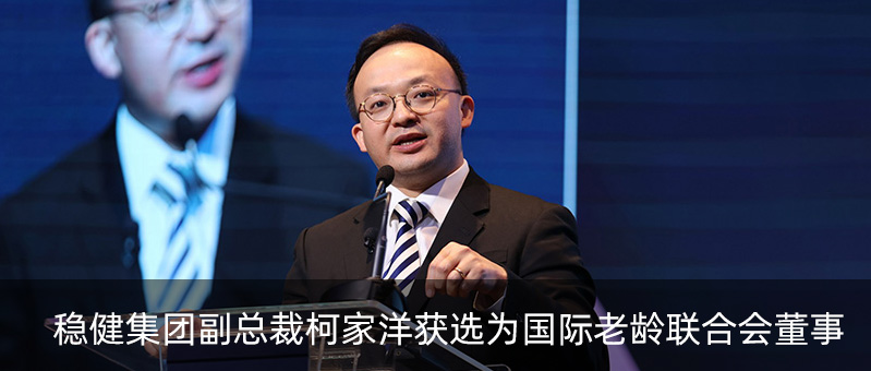 稳健集团副总裁柯家洋获选为国际老龄联合会董事，为积极应对全球老龄化挑战贡献力量